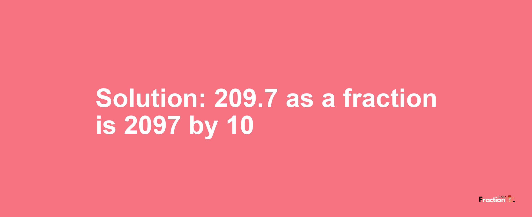 Solution:209.7 as a fraction is 2097/10